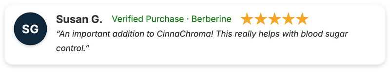 Susan G. five-star review of Berberine: "An important addition to CinnaChroma! This really helps with blood sugar control."